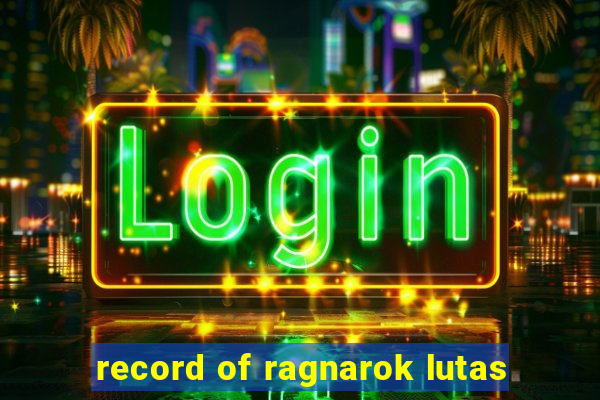 record of ragnarok lutas